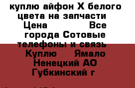 куплю айфон Х белого цвета на запчасти › Цена ­ 10 000 - Все города Сотовые телефоны и связь » Куплю   . Ямало-Ненецкий АО,Губкинский г.